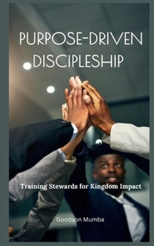 PURPOSE-DRIVEN DISCIPLESHIP: TRAINING STEWARDS FOR KINGDOM IMPACT