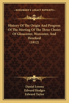 History Of The Origin And Progress Of The Meeting Of The Three Choirs Of Gloucester, Worcester, And Hereford