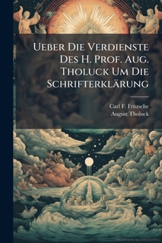 Ueber Die Verdienste Des H. Prof. Aug. Tholuck Um Die Schrifterklärung: Ein Sendschreiben An Ihn Und Ein Beitrag Zu Erklärung Des Briefes Pauli An Die Römer...