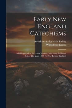 Paperback Early New England Catechisms: A Bibliographical Account Of Some Catechisms Published Before The Year 1800, For Use In New England Book