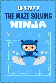Paperback Wyatt the Maze Solving Ninja: Fun Mazes for Kids Games Activity Workbook Book