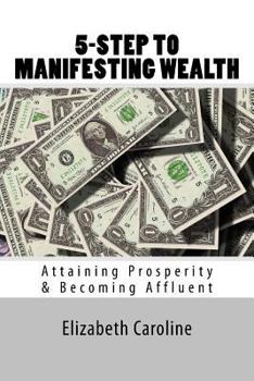 Paperback 5-Step To Manifesting Wealth: Attaining Prosperity & Becoming Affluence Book