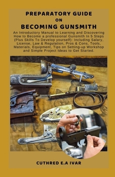 Paperback Preparatory Guide on Becoming Gunsmith: An Introductory Manual to Learning and Discovering How to Become a professional Gunsmith In 5 Steps (Plus Skil Book