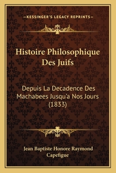 Paperback Histoire Philosophique Des Juifs: Depuis La Decadence Des Machabees Jusqu'a Nos Jours (1833) [French] Book