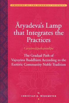 Aryadeva's Lamp That Integrates the Practices (Caryamelapakapradipa): The Gradual Path of Vajrayana Buddhism According to the Esoteric Community Noble Tradition - Book  of the Treasury of Buddhist Sciences: The Tibetan Kangyur & Tengyur