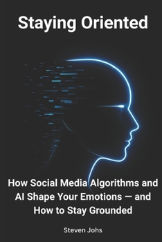 Paperback Staying Oriented: How Social Media Algorithms and AI Shape Your Emotions — and How to Stay Grounded Book