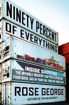 Hardcover Ninety Percent of Everything: Inside Shipping, the Invisible Industry That Puts Clothes on Your Back, Gas in Your Car, and Food on Your Plate Book