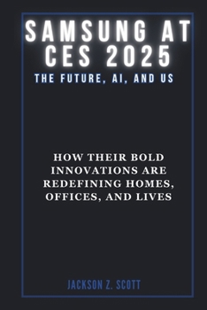 Paperback Samsung at Ces 2025: The Future, AI, and Us: How Their Bold Innovations are Redefining Homes, Offices, and Lives Book