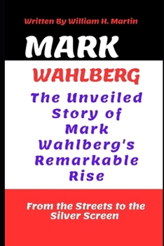 Paperback Mark Wahlberg: From the Streets to the Silver Screen: The Unveiled Story of Mark Wahlberg's Remarkable Rise Book