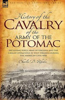 History of the Cavalry of the Army of the Potomac: Including Pope's Army of Virginia and the Cavalry Operations in West Virginia During the American Civil War