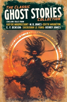 Hardcover The Classic Ghost Stories Collection: Chilling Tales from Guy de Maupassant, M. R. James, Edith Wharton, E. F. Benson, Sheridan Le Fanu, Henry James Book