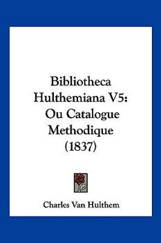 Paperback Bibliotheca Hulthemiana V5: Ou Catalogue Methodique (1837) [French] Book