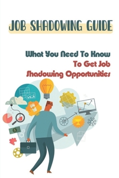 Paperback Job Shadowing Guide: What You Need To Know To Get Job Shadowing Opportunities: Guide To Finding Jobs To Shadow Book