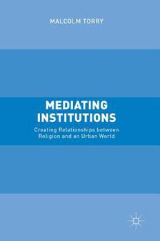 Hardcover Mediating Institutions: Creating Relationships Between Religion and an Urban World Book
