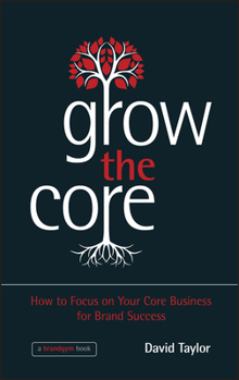 Hardcover Grow the Core: How to Focus on Your Core Business for Brand Success Book