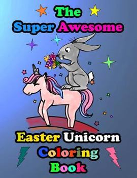 Paperback The Super Awesome Easter Unicorn Coloring Book: Easter Basket Stuffer Gift Idea Ages 4-8 Book