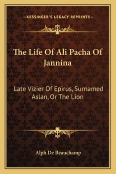 Paperback The Life Of Ali Pacha Of Jannina: Late Vizier Of Epirus, Surnamed Aslan, Or The Lion Book