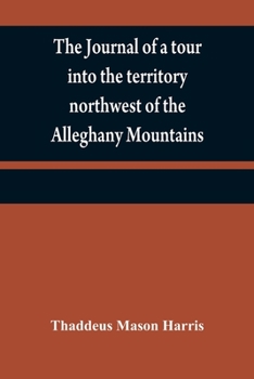 Paperback The journal of a tour into the territory northwest of the Alleghany Mountains; made in the spring of the year 1803: with a geographical and historical Book