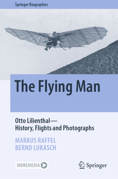 The Flying Man: Otto LilienthalHistory, Flights and Photographs - Book  of the Springer Biography