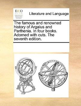 Paperback The Famous and Renowned History of Argalus and Parthenia. in Four Books. Adorned with Cuts. the Seventh Edition. Book