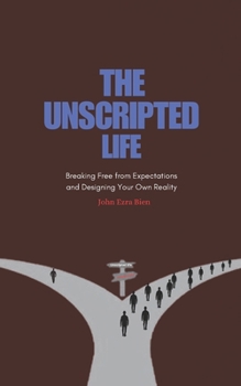 The Unscripted Life: Breaking Free from Expectations and Designing Your Own Reality
