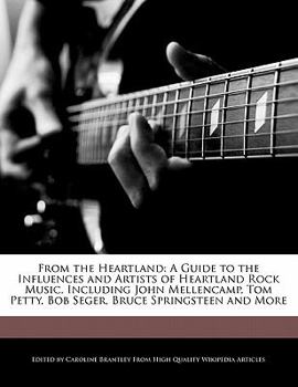 From the Heartland : A Guide to the Influences and Artists of Heartland Rock Music, Including John Mellencamp, Tom Petty, Bob Seger, Bruce Springsteen