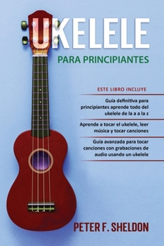 Paperback Ukelele para principiantes: 3 Libros en 1: la guía para principiantes para aprender los dominios del ukelele + leer música y reproducir canciones [Spanish] Book