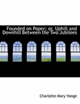 Paperback Founded on Paper; Or, Uphill and Downhill Between the Two Jubilees [Large Print] Book