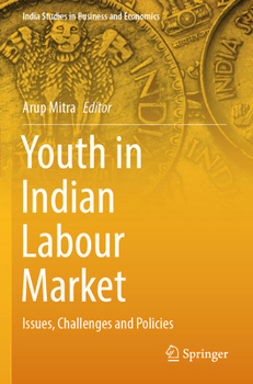 Youth in Indian Labour Market: Issues, Challenges and Policies (India Studies in Business and Economics)
