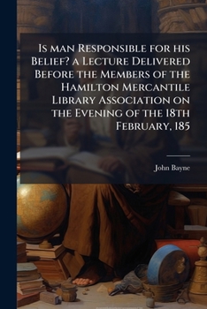 Paperback Is Man Responsible for His Belief? a Lecture Delivered Before the Members of the Hamilton Mercantile Library Association on the Evening of the 18th Fe Book