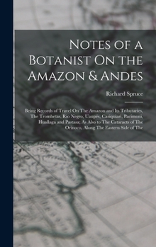 Hardcover Notes of a Botanist On the Amazon & Andes: Being Records of Travel On The Amazon and Its Tributaries, The Trombetas, Rio Negro, Uaupés, Casiquiari, Pa Book