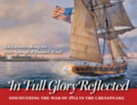 Paperback In Full Glory Reflected: Discovering the War of 1812 in the Chesapeake: Adventures Along the Star-Spangled Banner Trail Book