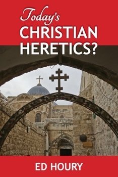 Today's Christian Heretics? : How Today's Christianity Deviates from Jesus' Ministry, How Churches Have Failed to Adopt Jesus' Ministry to Today's World, and How This Failure Is Corrupting Our Democra