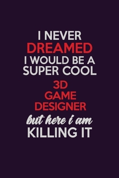 I Never Dreamed I Would Be A Super cool 3D Game Designer But Here I Am Killing It: Career journal, notebook and writing journal for encouraging men, ... kids. A framework for building your career.