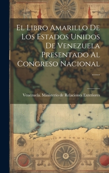 Hardcover El Libro Amarillo De Los Estados Unidos De Venezuela Presentado Al Congreso Nacional ...... [Spanish] Book