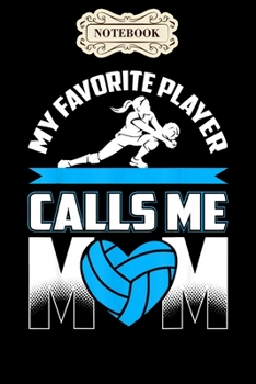 Notebook: My favorite player calls me mom volleyball quote Notebook, mother's day  gifts, mom birthday gifts, mothers day gift from daughter, son, for mom , daughter ,6" x 9"/Notebook