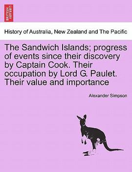 Paperback The Sandwich Islands; Progress of Events Since Their Discovery by Captain Cook. Their Occupation by Lord G. Paulet. Their Value and Importance Book