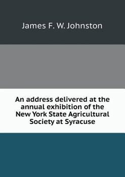 An Address Delivered at the Annual Exhibition of the New York State Agricultural Society at Syracuse