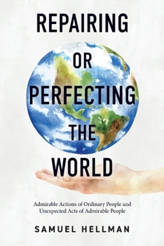 Paperback Repairing or Perfecting the World: Admirable Actions of Ordinary People and Unexpected Acts of Admirable People Book