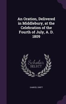 Hardcover An Oration, Delivered in Middlebury, at the Celebration of the Fourth of July, A. D. 1809 Book
