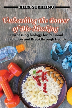 Unleashing the Power of Bio-Hacking: Harnessing Biology for Personal Evolution and Breakthrough Health