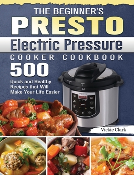 Hardcover The Beginner's Presto Electric Pressure Cooker Cookbook: 500 Quick and Healthy Recipes that Will Make Your Life Easier Book