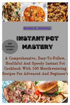 Paperback Instant Pot Mastery: A Comprehensive, Easy-To-Follow, Healthful and Speedy Instant Pot Cookbook with 100 Mouthwatering Recipes for Advanced Book