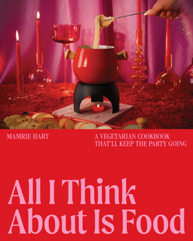 Hardcover All I Think about Is Food: A Vegetarian Cookbook That'll Keep the Party Going Book