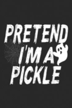 Pretend I'm A Pickle: Pretend I'm A Pickle Ghost Halloween Costume Party  Journal/Notebook Blank Lined Ruled 6x9 100 Pages