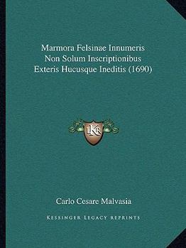 Marmora Felsinae Innumeris Non Solum Inscriptionibus Exteris Hucusque Ineditis (1690)