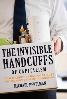 Paperback The Invisible Handcuffs of Capitalism: How Market Tyranny Stifles the Economy by Stunting Workers Book