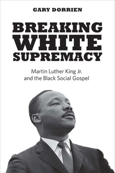 Paperback Breaking White Supremacy: Martin Luther King Jr. and the Black Social Gospel Book