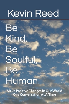 Paperback Be Kind, Be Soulful, Be Human: Make Positive Changes In Our World One Conversation At A Time Book