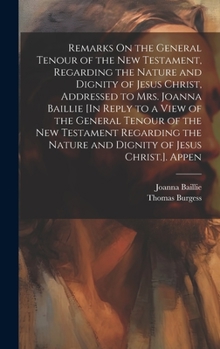 Hardcover Remarks On the General Tenour of the New Testament, Regarding the Nature and Dignity of Jesus Christ, Addressed to Mrs. Joanna Baillie [In Reply to a Book